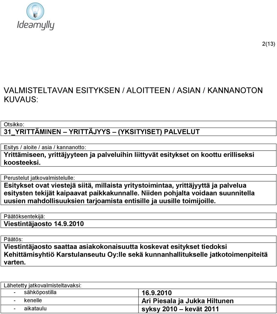 Perustelut jatkovalmistelulle: Esitykset ovat viestejä siitä, millaista yritystoimintaa, yrittäjyyttä ja palvelua esitysten tekijät kaipaavat paikkakunnalle.