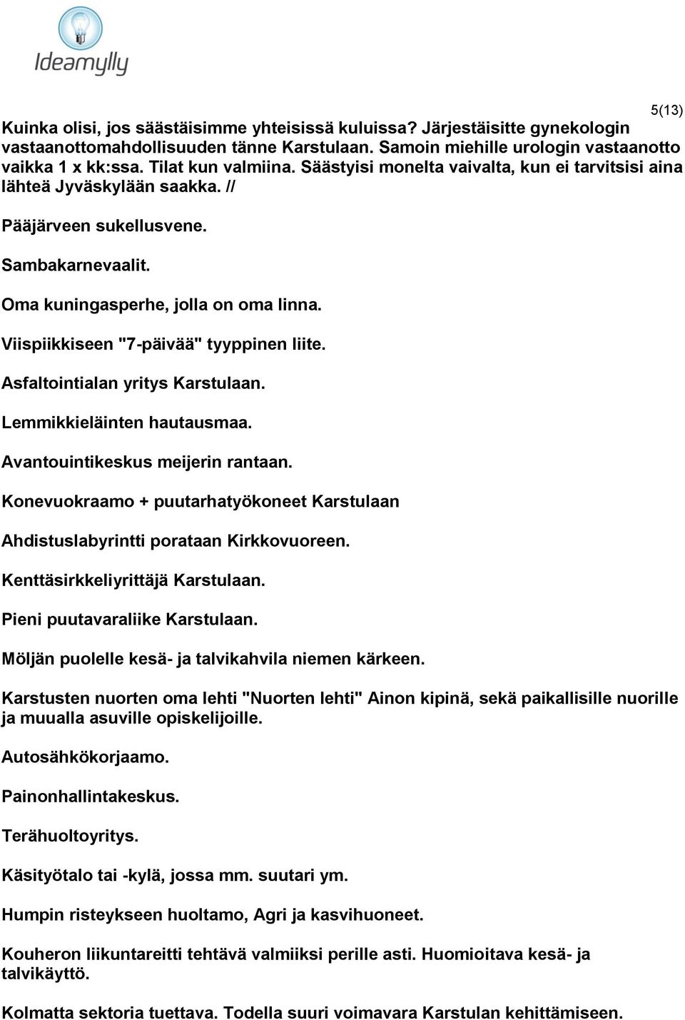 Viispiikkiseen "7-päivää" tyyppinen liite. Asfaltointialan yritys Karstulaan. Lemmikkieläinten hautausmaa. Avantouintikeskus meijerin rantaan.