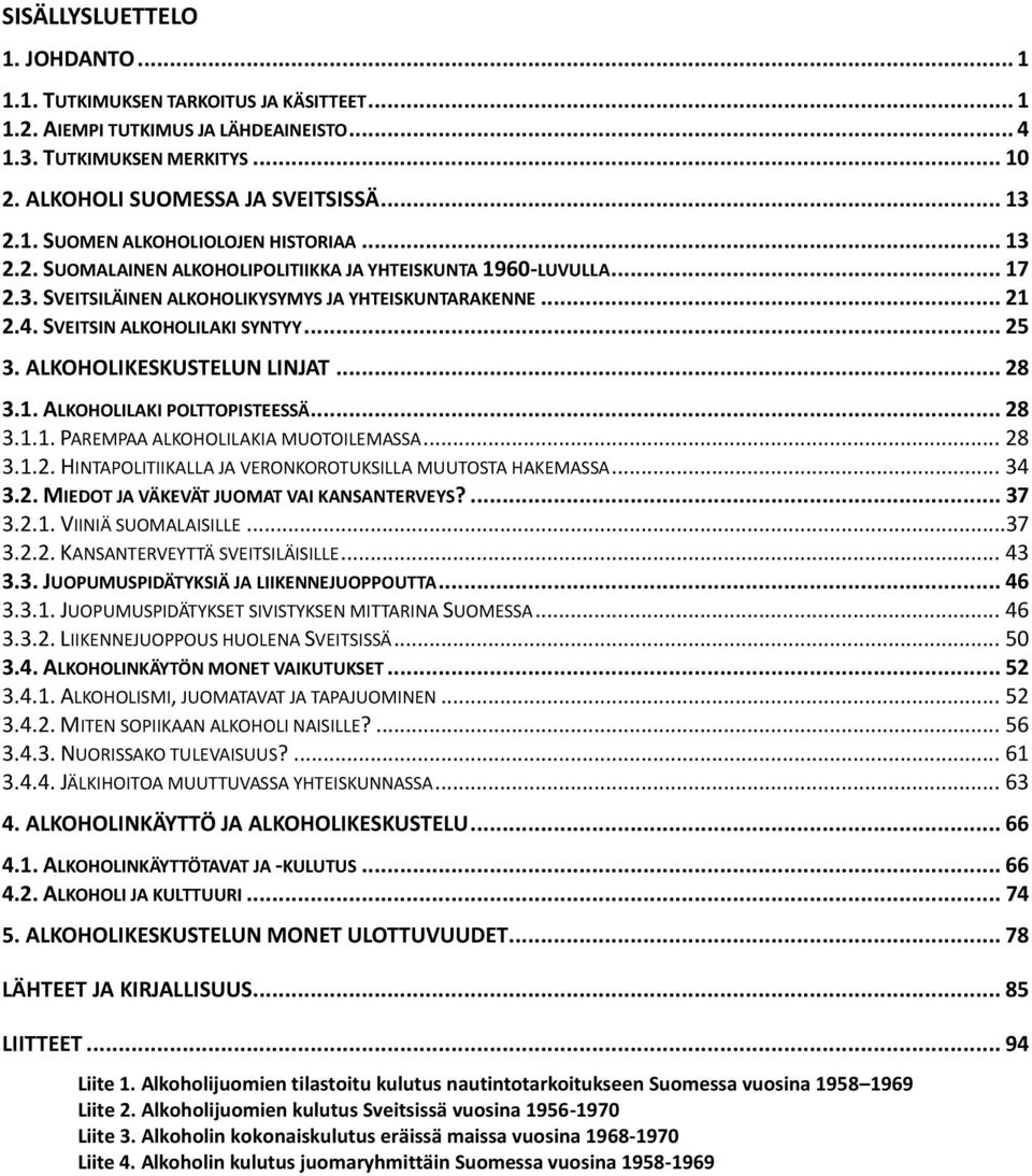 ALKOHOLIKESKUSTELUN LINJAT... 28 3.1. ALKOHOLILAKI POLTTOPISTEESSÄ... 28 3.1.1. PAREMPAA ALKOHOLILAKIA MUOTOILEMASSA... 28 3.1.2. HINTAPOLITIIKALLA JA VERONKOROTUKSILLA MUUTOSTA HAKEMASSA... 34 3.2. MIEDOT JA VÄKEVÄT JUOMAT VAI KANSANTERVEYS?