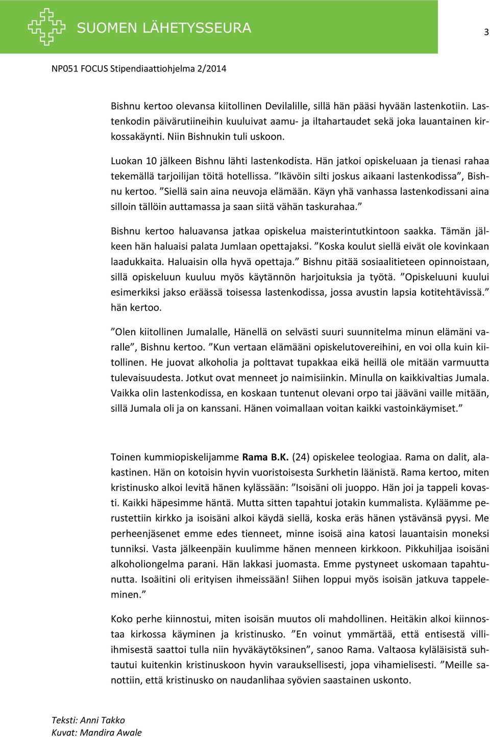 Ikävöin silti joskus aikaani lastenkodissa, Bishnu kertoo. Siellä sain aina neuvoja elämään. Käyn yhä vanhassa lastenkodissani aina silloin tällöin auttamassa ja saan siitä vähän taskurahaa.