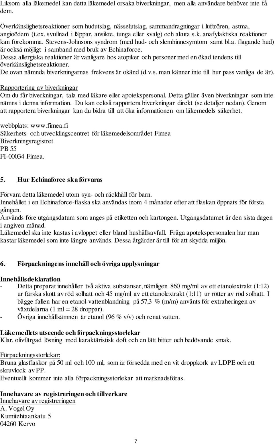 Stevens-Johnsons syndrom (med hud- och slemhinnesymtom samt bl.a. flagande hud) är också möjligt i samband med bruk av Echinaforce.