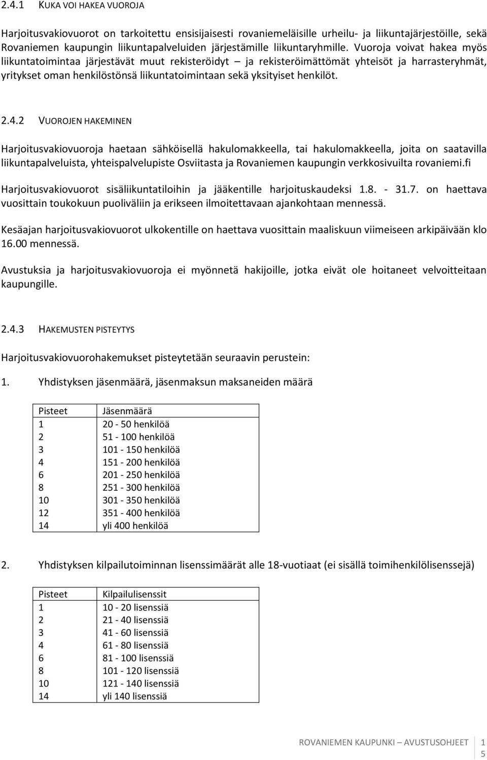 Vuoroja voivat hakea myös liikuntatoimintaa järjestävät muut rekisteröidyt ja rekisteröimättömät yhteisöt ja harrasteryhmät, yritykset oman henkilöstönsä liikuntatoimintaan sekä yksityiset henkilöt.