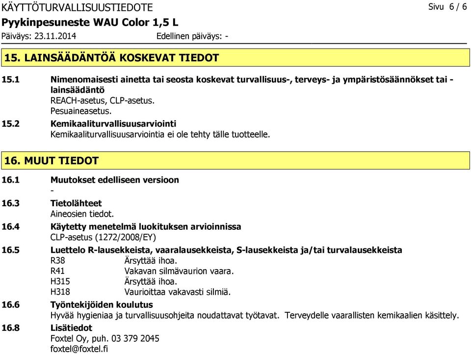 2 Kemikaaliturvallisuusarviointi Kemikaaliturvallisuusarviointia ei ole tehty tälle tuotteelle. 16. MUUT TIEDOT 16.1 Muutokset edelliseen versioon - 16.3 Tietolähteet Aineosien tiedot. 16.4 Käytetty menetelmä luokituksen arvioinnissa CLP-asetus (1272/2008/EY) 16.