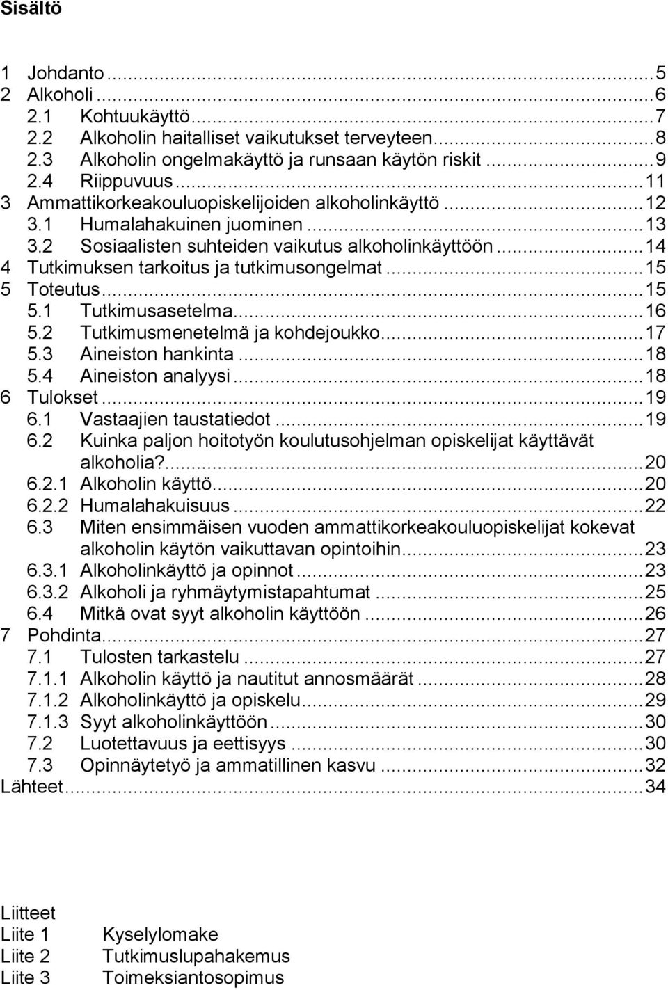 .. 15 5 Toteutus... 15 5.1 Tutkimusasetelma... 16 5.2 Tutkimusmenetelmä ja kohdejoukko... 17 5.3 Aineiston hankinta... 18 5.4 Aineiston analyysi... 18 6 Tulokset... 19 6.1 Vastaajien taustatiedot.