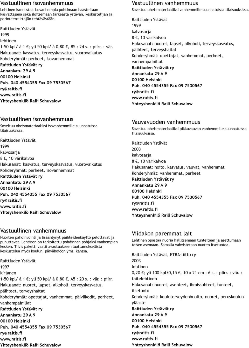 Hakusanat: kasvatus, terveyskasvatus, vuorovaikutus Kohderyhmät: perheet, isovanhemmat Vastuullinen vanhemmuus Soveltuu oheismateriaaliksi vanhemmille suunnatuissa tilaisuuksissa.