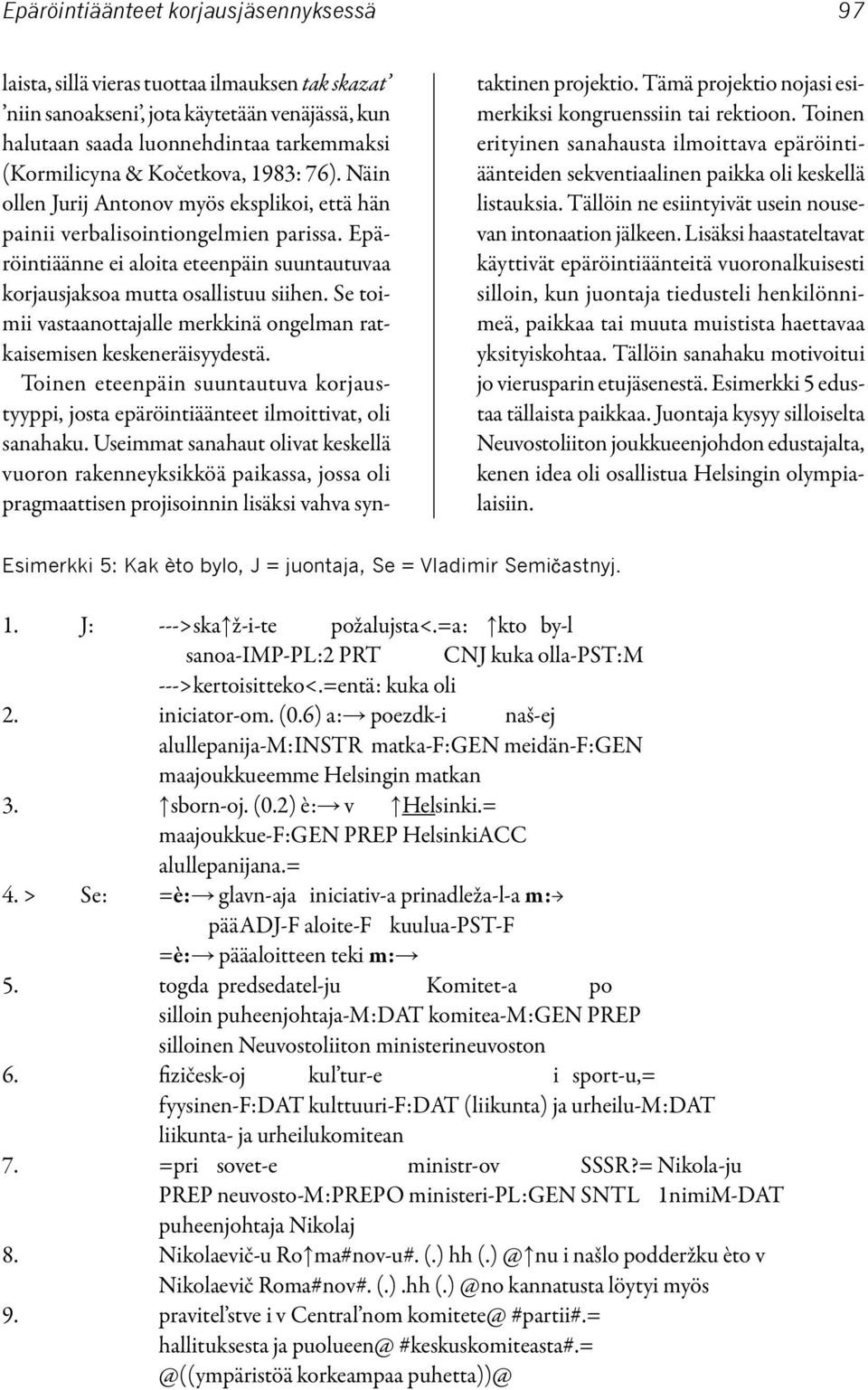 Se toimii vastaanottajalle merkkinä ongelman ratkaisemisen keskeneräisyydestä. Toinen eteenpäin suuntautuva korjaustyyppi, josta epäröintiäänteet ilmoittivat, oli sanahaku.