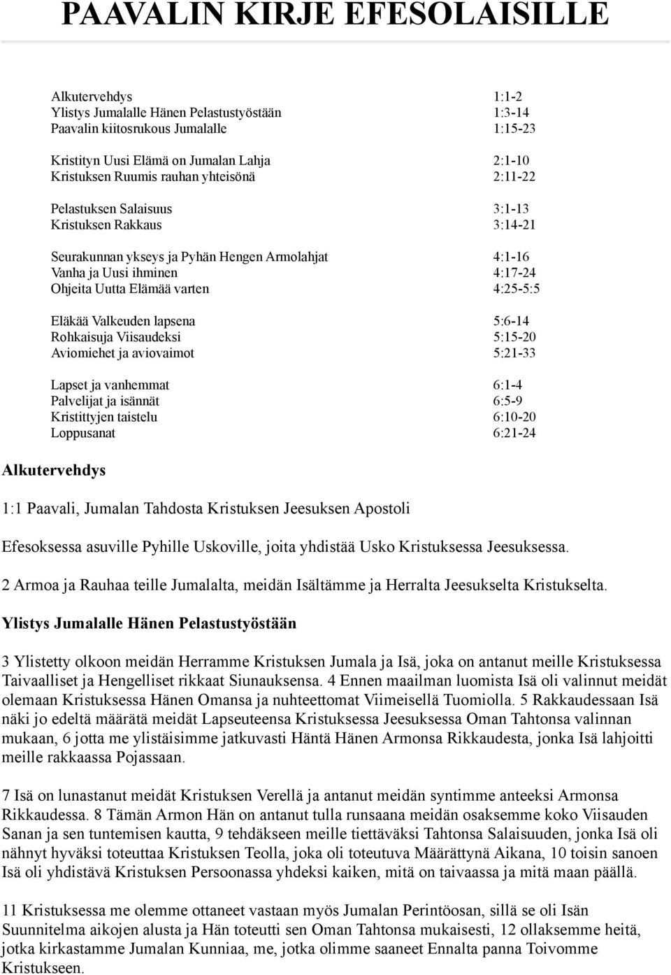 4:25-5:5 Eläkää Valkeuden lapsena 5:6-14 Rohkaisuja Viisaudeksi 5:15-20 Aviomiehet ja aviovaimot 5:21-33 Lapset ja vanhemmat 6:1-4 Palvelijat ja isännät 6:5-9 Kristittyjen taistelu 6:10-20 Loppusanat