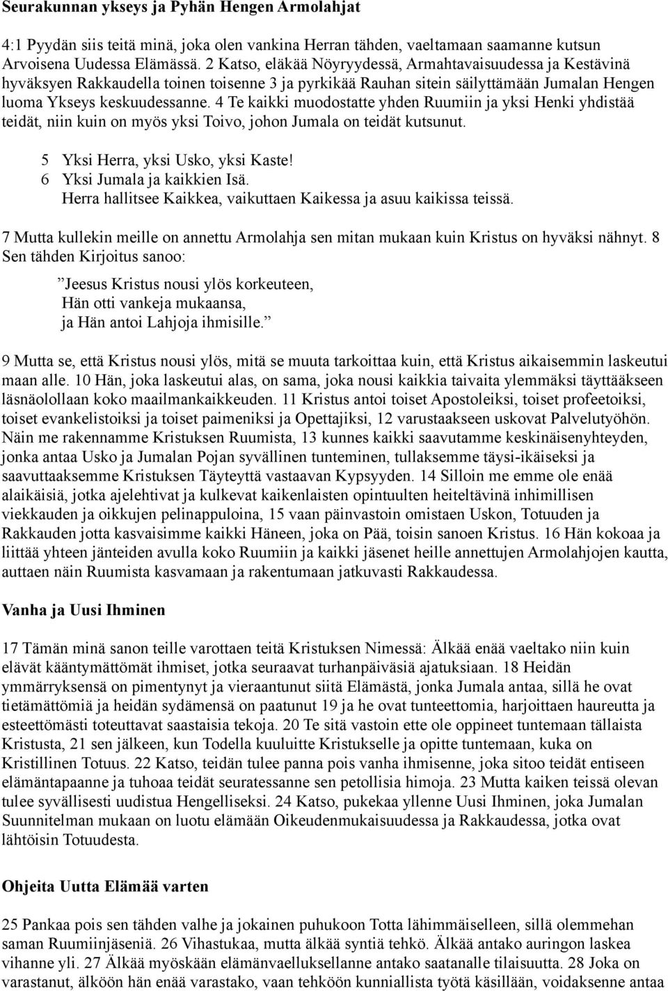 4 Te kaikki muodostatte yhden Ruumiin ja yksi Henki yhdistää teidät, niin kuin on myös yksi Toivo, johon Jumala on teidät kutsunut. 5 Yksi Herra, yksi Usko, yksi Kaste! 6 Yksi Jumala ja kaikkien Isä.