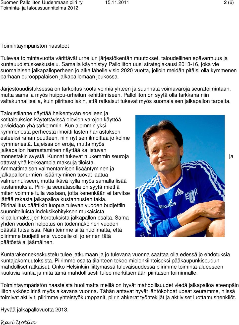 Samalla käynnistyy Palloliiton uusi strategiakausi 2013-16, joka vie suomalaisen jalkapalloperheen jo aika lähelle visio 2020 vuotta, jolloin meidän pitäisi olla kymmenen parhaan eurooppalaisen