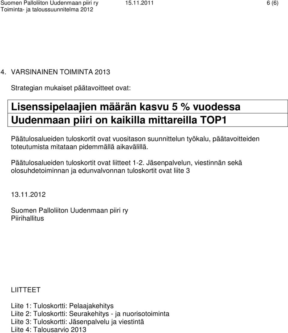 tuloskortit ovat vuositason suunnittelun työkalu, päätavoitteiden toteutumista mitataan pidemmällä aikavälillä. Päätulosalueiden tuloskortit ovat liitteet 1-2.