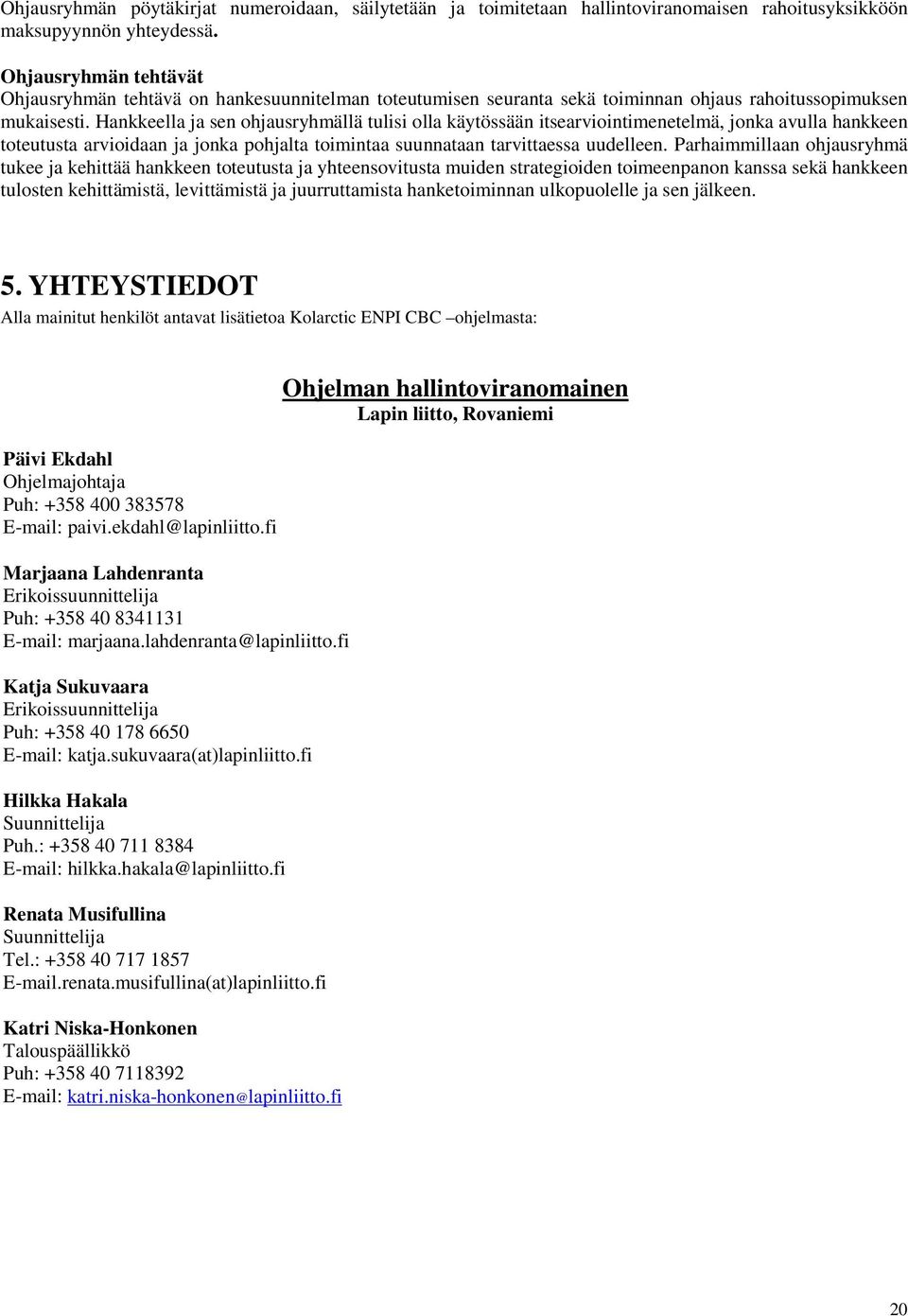 Hankkeella ja sen ohjausryhmällä tulisi olla käytössään itsearviointimenetelmä, jonka avulla hankkeen toteutusta arvioidaan ja jonka pohjalta toimintaa suunnataan tarvittaessa uudelleen.