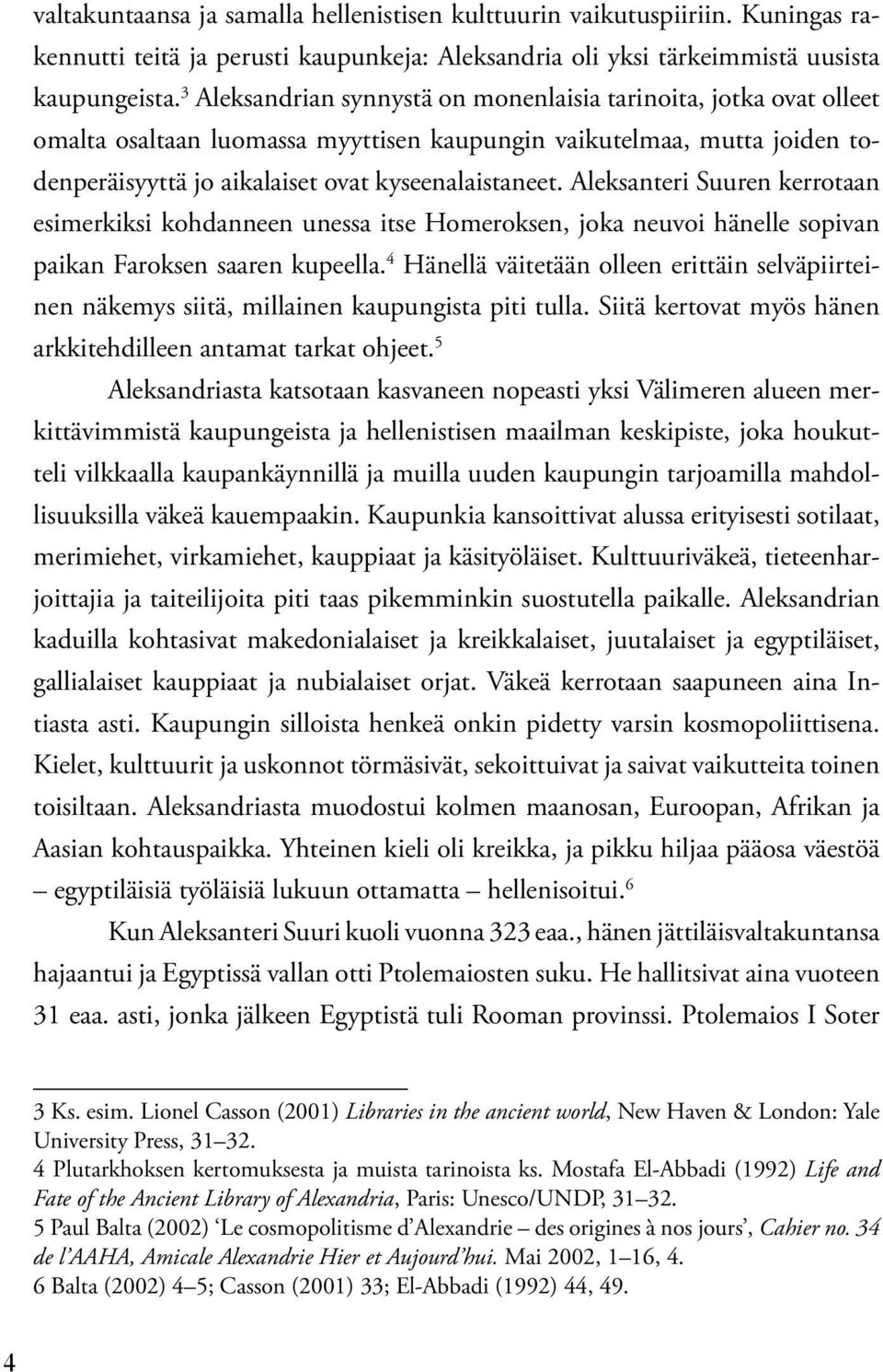 Aleksanteri Suuren kerrotaan esimerkiksi kohdanneen unessa itse Homeroksen, joka neuvoi hänelle sopivan paikan Faroksen saaren kupeella.