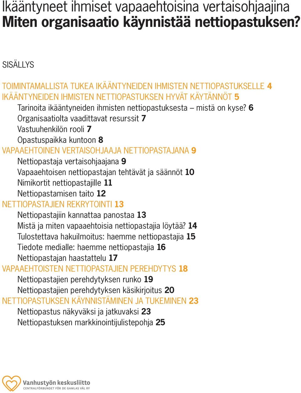 6 Organisaatiolta vaadittavat resurssit 7 Vastuuhenkilön rooli 7 Opastuspaikka kuntoon 8 VAPAAEHTOINEN VERTAISOHJAAJA NETTIOPASTAJANA 9 Nettiopastaja vertaisohjaajana 9 Vapaaehtoisen nettiopastajan