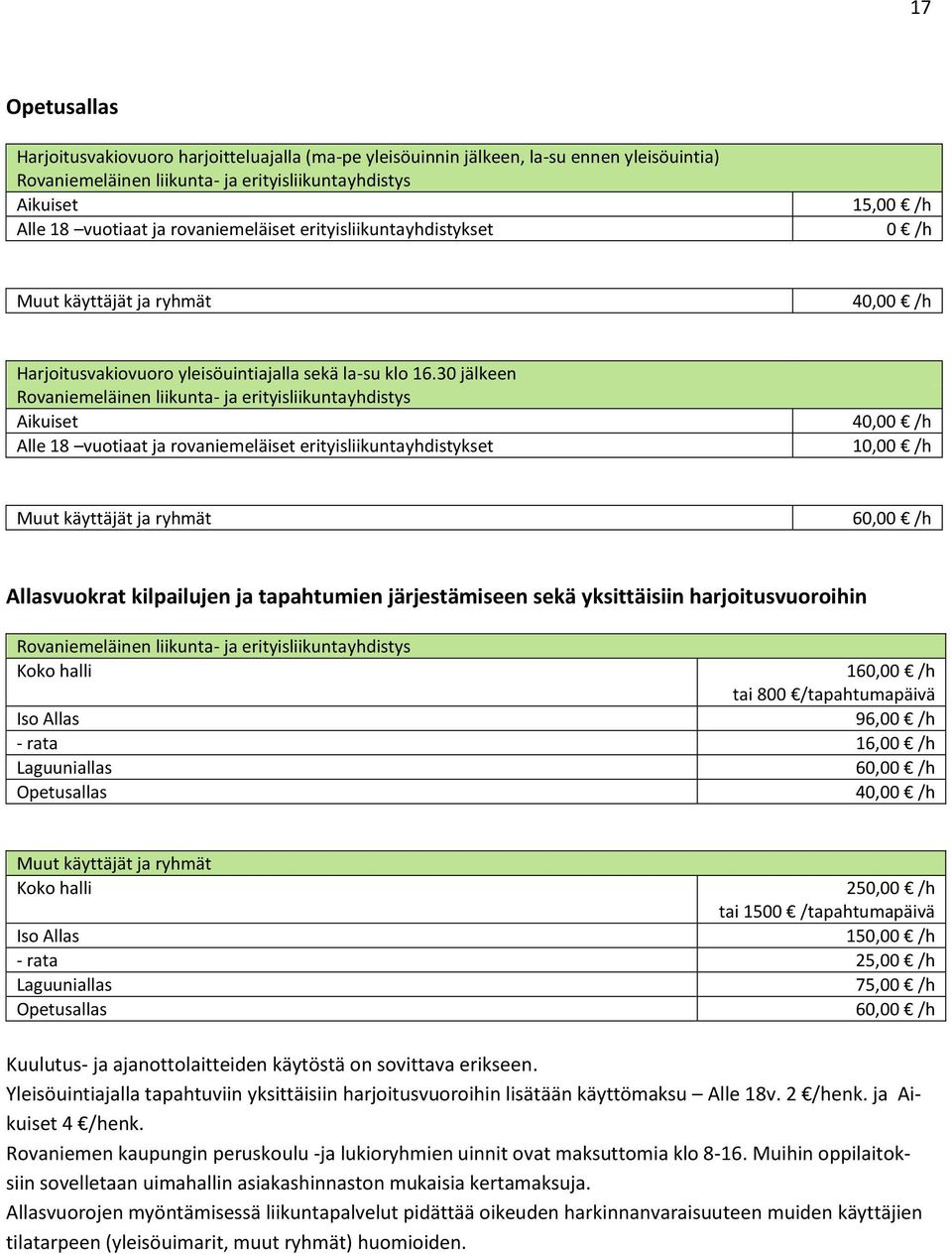 rata 16,00 /h Laguuniallas 60,00 /h Opetusallas 40,00 /h Koko halli 250,00 /h tai 1500 /tapahtumapäivä Iso Allas 150,00 /h - rata 25,00 /h Laguuniallas 75,00 /h Opetusallas 60,00 /h Kuulutus- ja