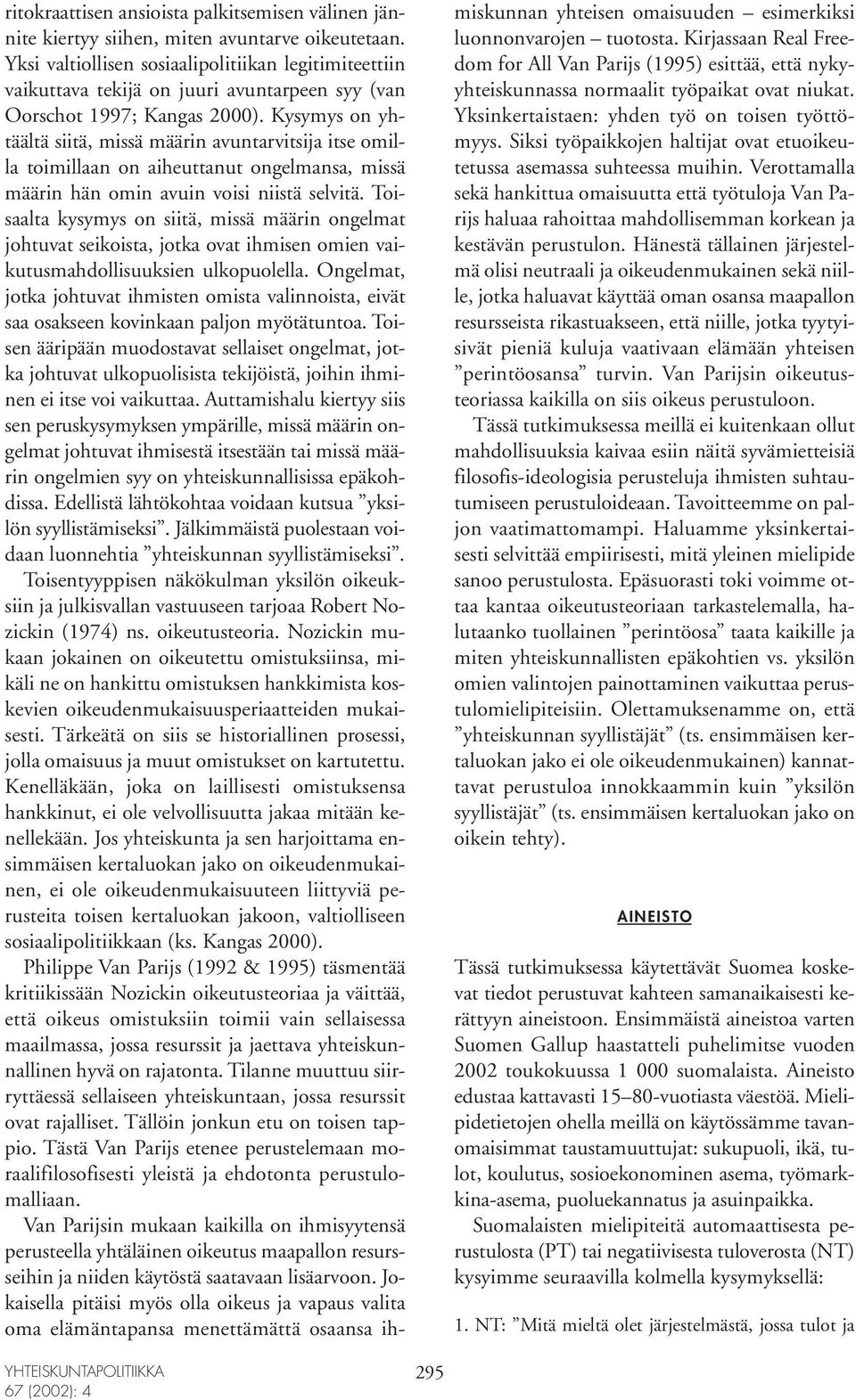 Kysymys on yhtäältä siitä, missä määrin avuntarvitsija itse omilla toimillaan on aiheuttanut ongelmansa, missä määrin hän omin avuin voisi niistä selvitä.