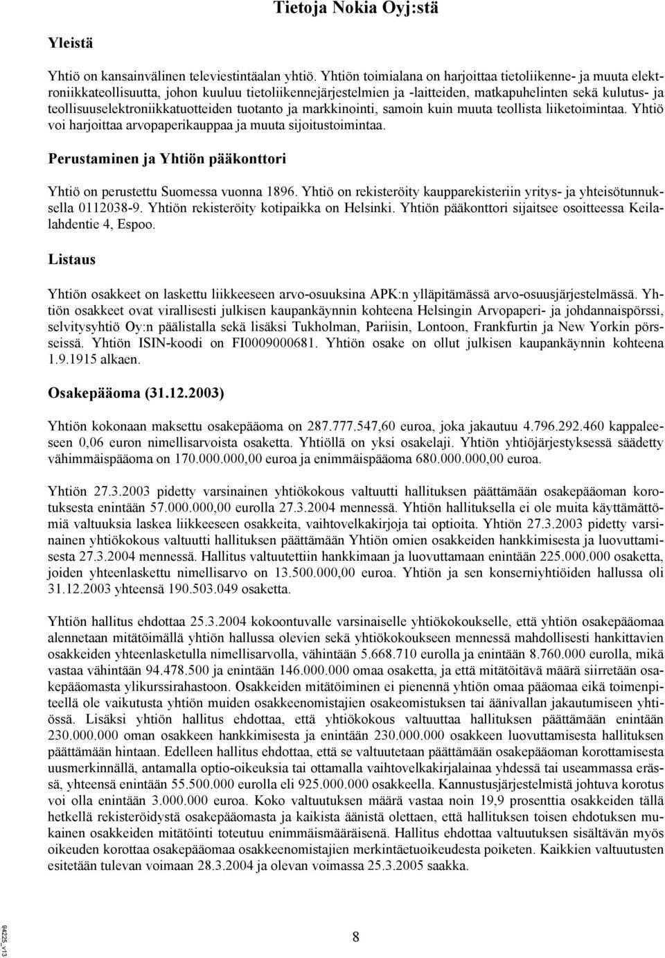 teollisuuselektroniikkatuotteiden tuotanto ja markkinointi, samoin kuin muuta teollista liiketoimintaa. Yhtiö voi harjoittaa arvopaperikauppaa ja muuta sijoitustoimintaa.