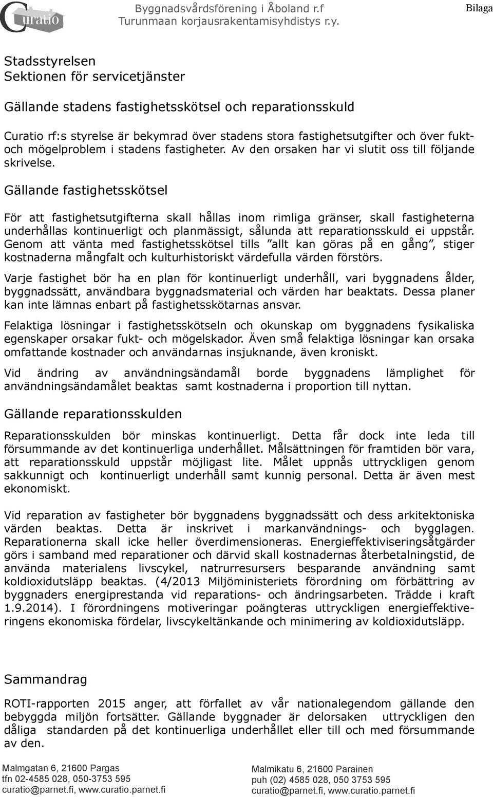 Gällande fastighetsskötsel För att fastighetsutgifterna skall hållas inom rimliga gränser, skall fastigheterna underhållas kontinuerligt och planmässigt, sålunda att reparationsskuld ei uppstår.