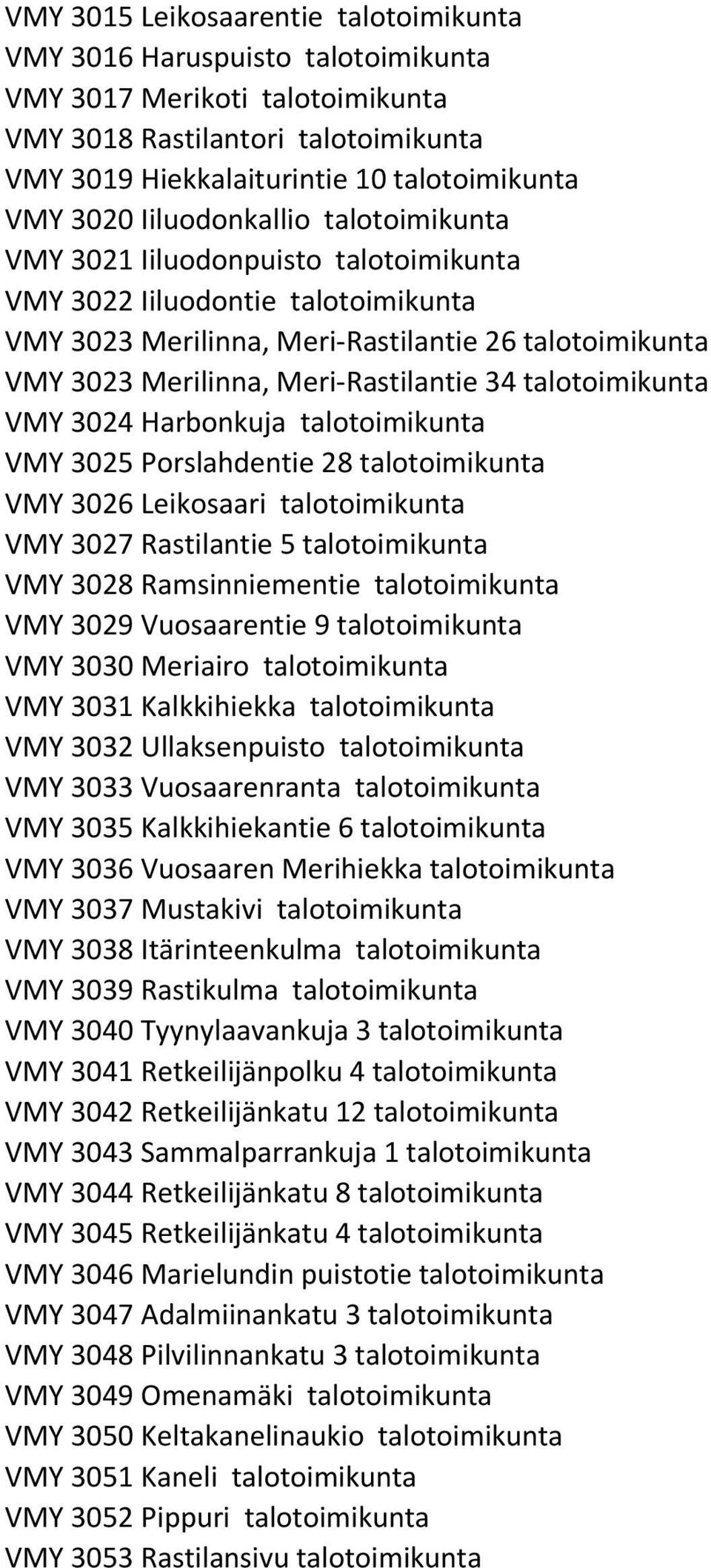 talotoimikunta VMY 3024 Harbonkuja talotoimikunta VMY 3025 Porslahdentie 28 talotoimikunta VMY 3026 Leikosaari talotoimikunta VMY 3027 Rastilantie 5 talotoimikunta VMY 3028 Ramsinniementie