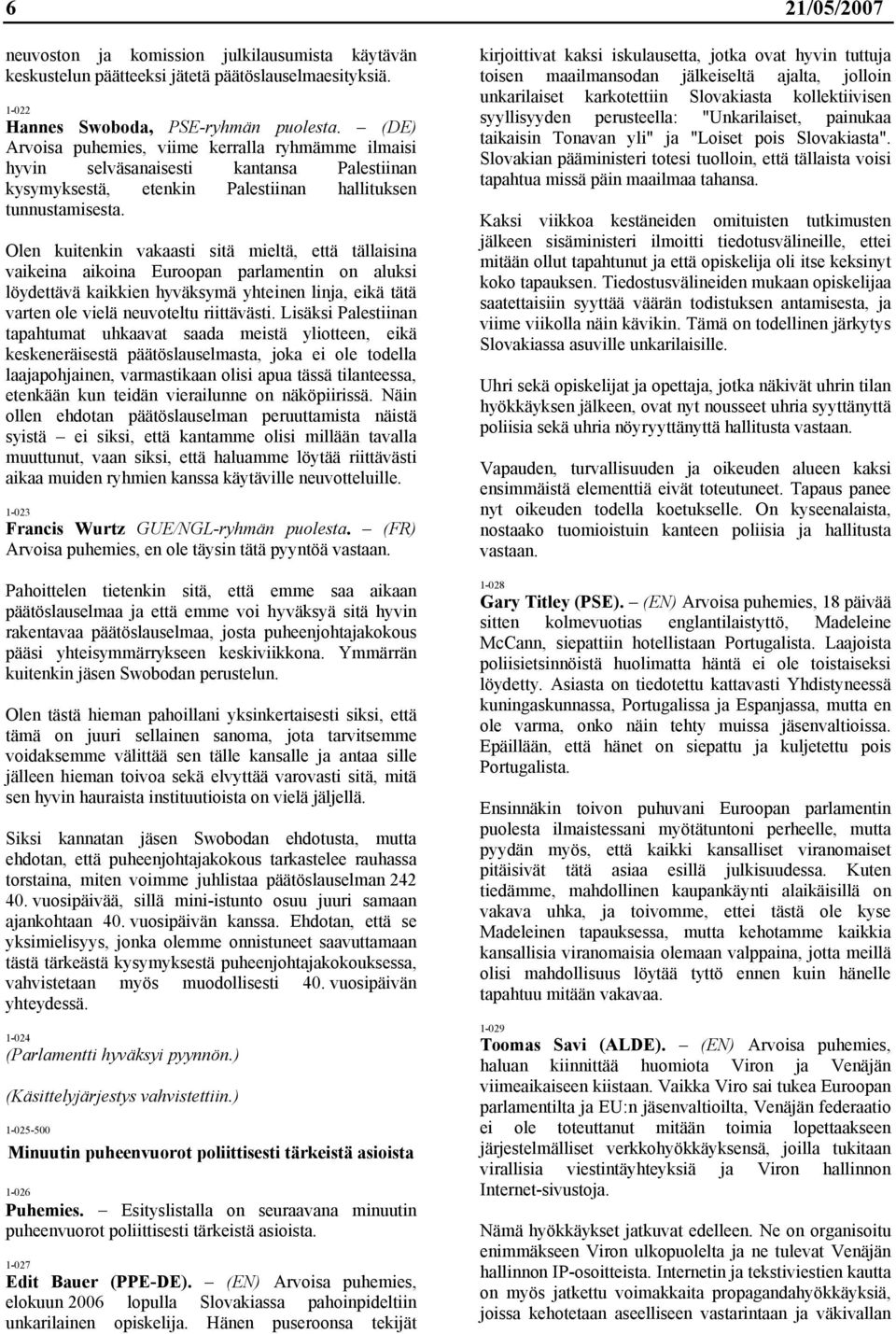 Olen kuitenkin vakaasti sitä mieltä, että tällaisina vaikeina aikoina Euroopan parlamentin on aluksi löydettävä kaikkien hyväksymä yhteinen linja, eikä tätä varten ole vielä neuvoteltu riittävästi.