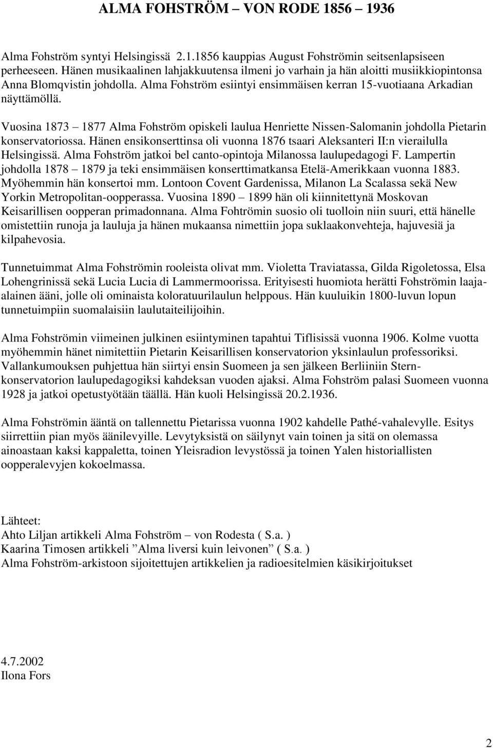 Vuosina 1873 1877 Alma Fohström opiskeli laulua Henriette Nissen-Salomanin johdolla Pietarin konservatoriossa. Hänen ensikonserttinsa oli vuonna 1876 tsaari Aleksanteri II:n vierailulla Helsingissä.