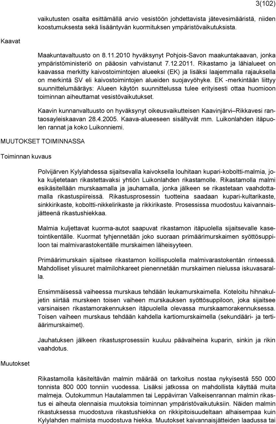 Rikastamo ja lähialueet on kaavassa merkitty kaivostoimintojen alueeksi (EK) ja lisäksi laajemmalla rajauksella on merkintä SV eli kaivostoimintojen alueiden suojavyöhyke.