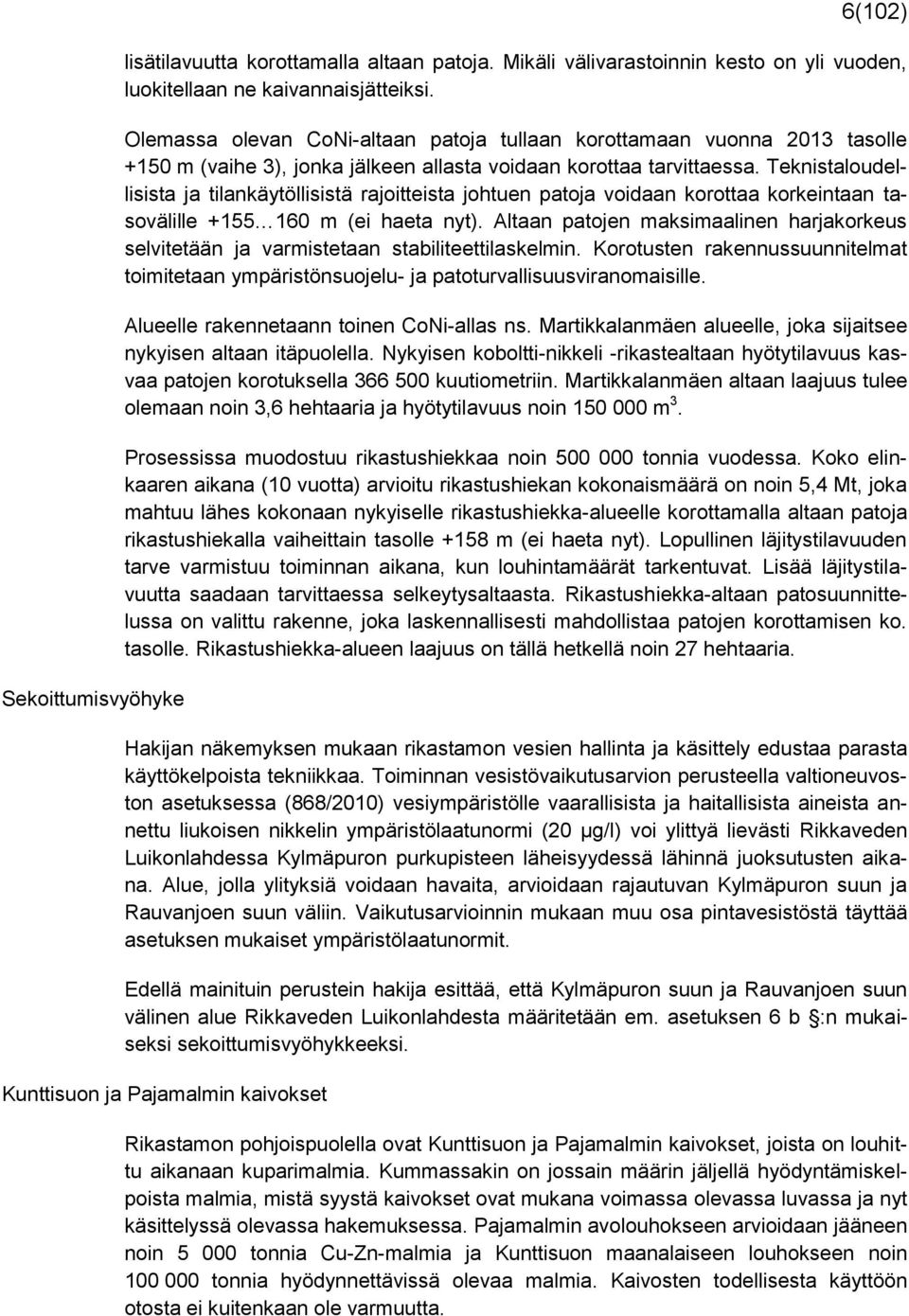 Teknistaloudellisista ja tilankäytöllisistä rajoitteista johtuen patoja voidaan korottaa korkeintaan tasovälille +155 160 m (ei haeta nyt).