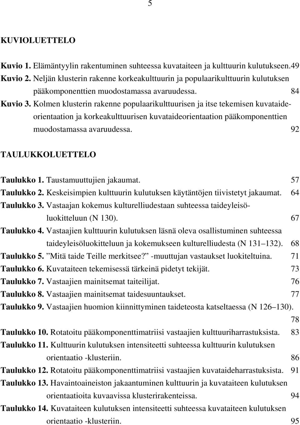 Kolmen klusterin rakenne populaarikulttuurisen ja itse tekemisen kuvataideorientaation ja korkeakulttuurisen kuvataideorientaation pääkomponenttien muodostamassa avaruudessa.