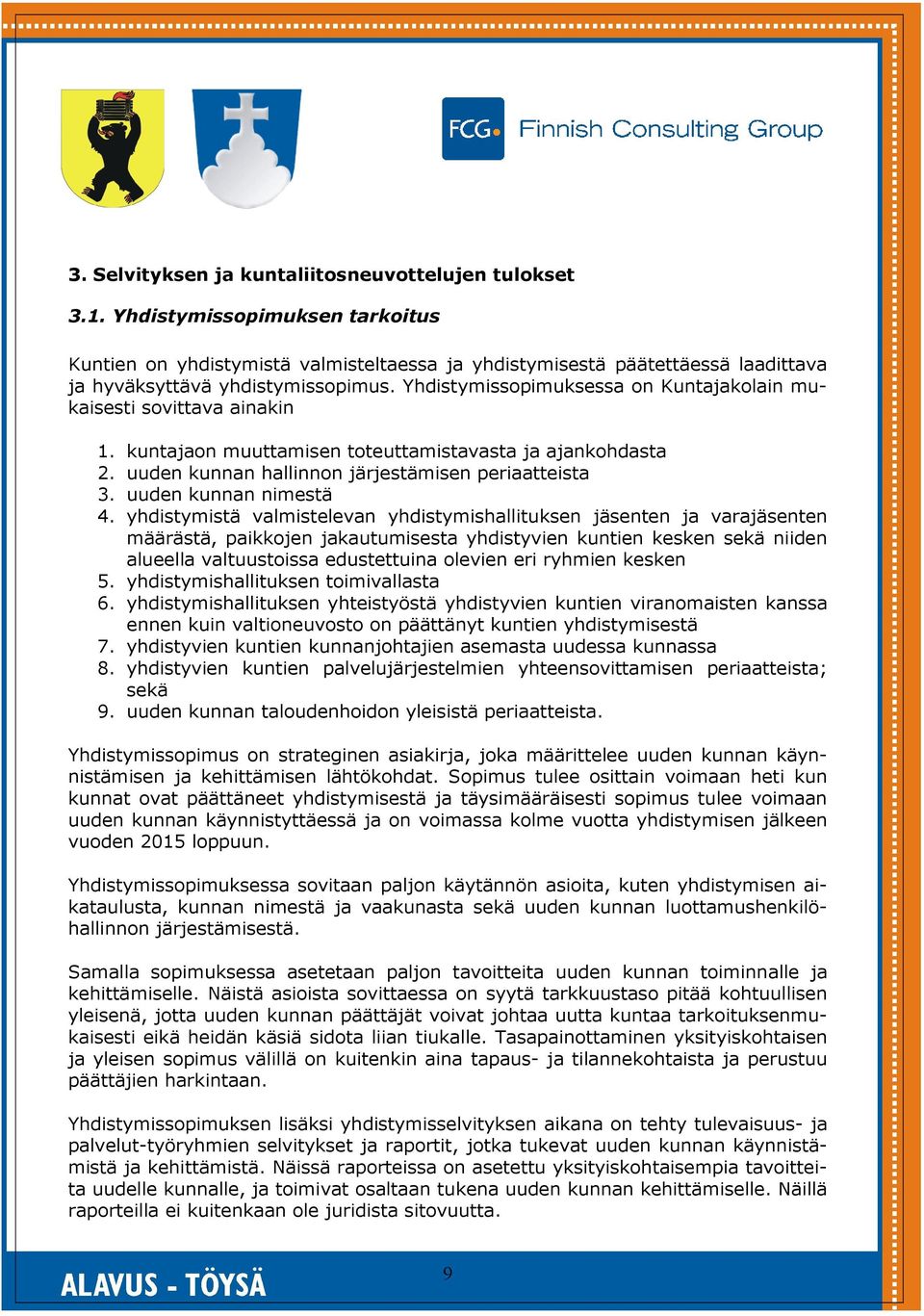 Yhdistymissopimuksessa on Kuntajakolain mukaisesti sovittava ainakin 1. kuntajaon muuttamisen toteuttamistavasta ja ajankohdasta 2. uuden kunnan hallinnon järjestämisen periaatteista 3.