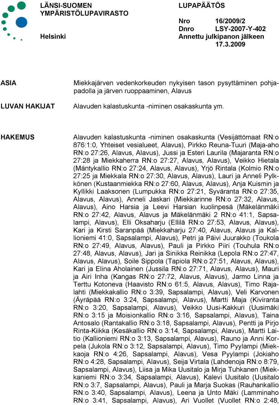 HAKEMUS Alavuden kalastuskunta niminen osakaskunta (Vesijättömaat RN:o 876:1:0, Yhteiset vesialueet, Alavus), Pirkko Reuna Tuuri (Maja aho RN:o 27:26, Alavus, Alavus), Jussi ja Esteri Laurila