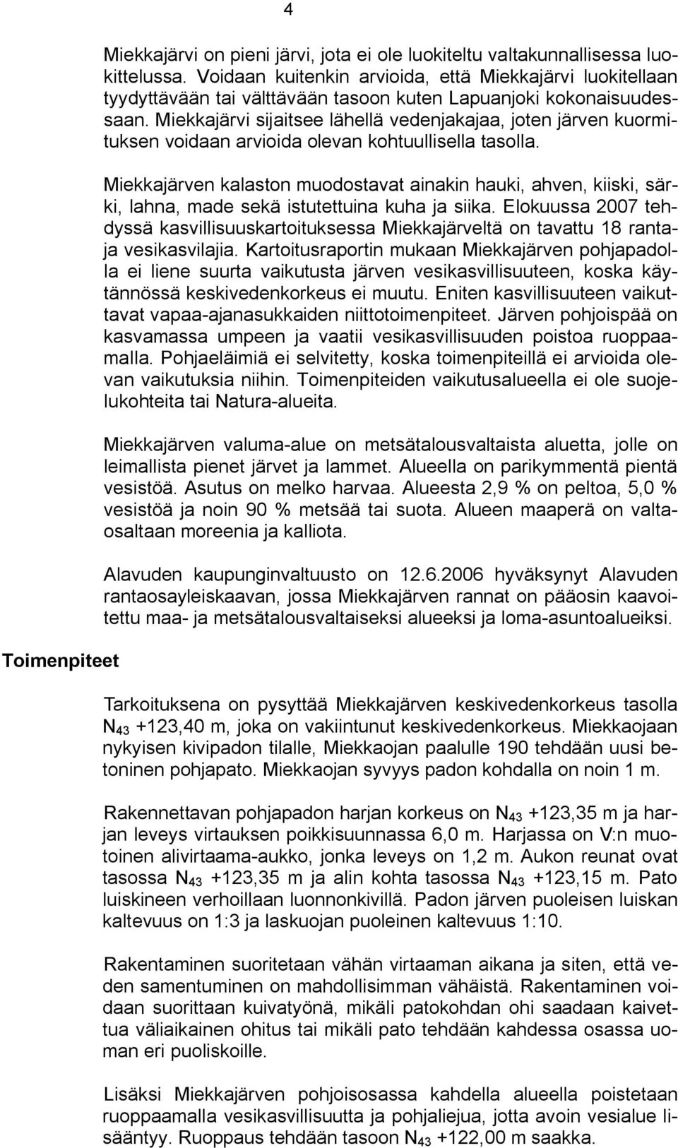 Miekkajärvi sijaitsee lähellä vedenjakajaa, joten järven kuormituksen voidaan arvioida olevan kohtuullisella tasolla.