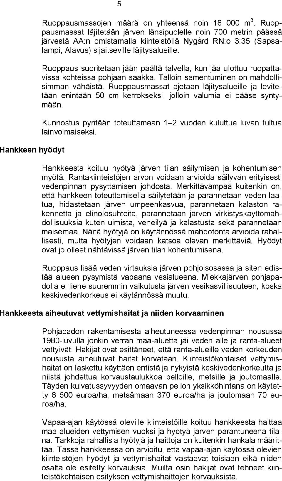 Ruoppaus suoritetaan jään päältä talvella, kun jää ulottuu ruopattavissa kohteissa pohjaan saakka. Tällöin samentuminen on mahdollisimman vähäistä.