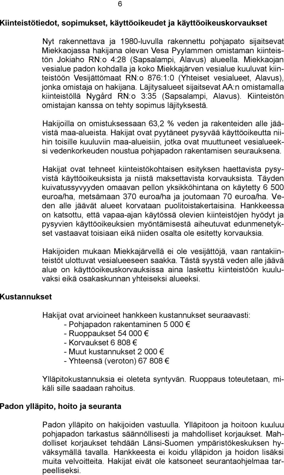 Miekkaojan vesialue padon kohdalla ja koko Miekkajärven vesialue kuuluvat kiinteistöön Vesijättömaat RN:o 876:1:0 (Yhteiset vesialueet, Alavus), jonka omistaja on hakijana.