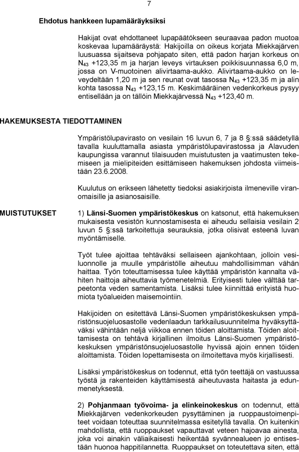 Alivirtaama aukko on leveydeltään 1,20 m ja sen reunat ovat tasossa N 43 +123,35 m ja alin kohta tasossa N 43 +123,15 m.