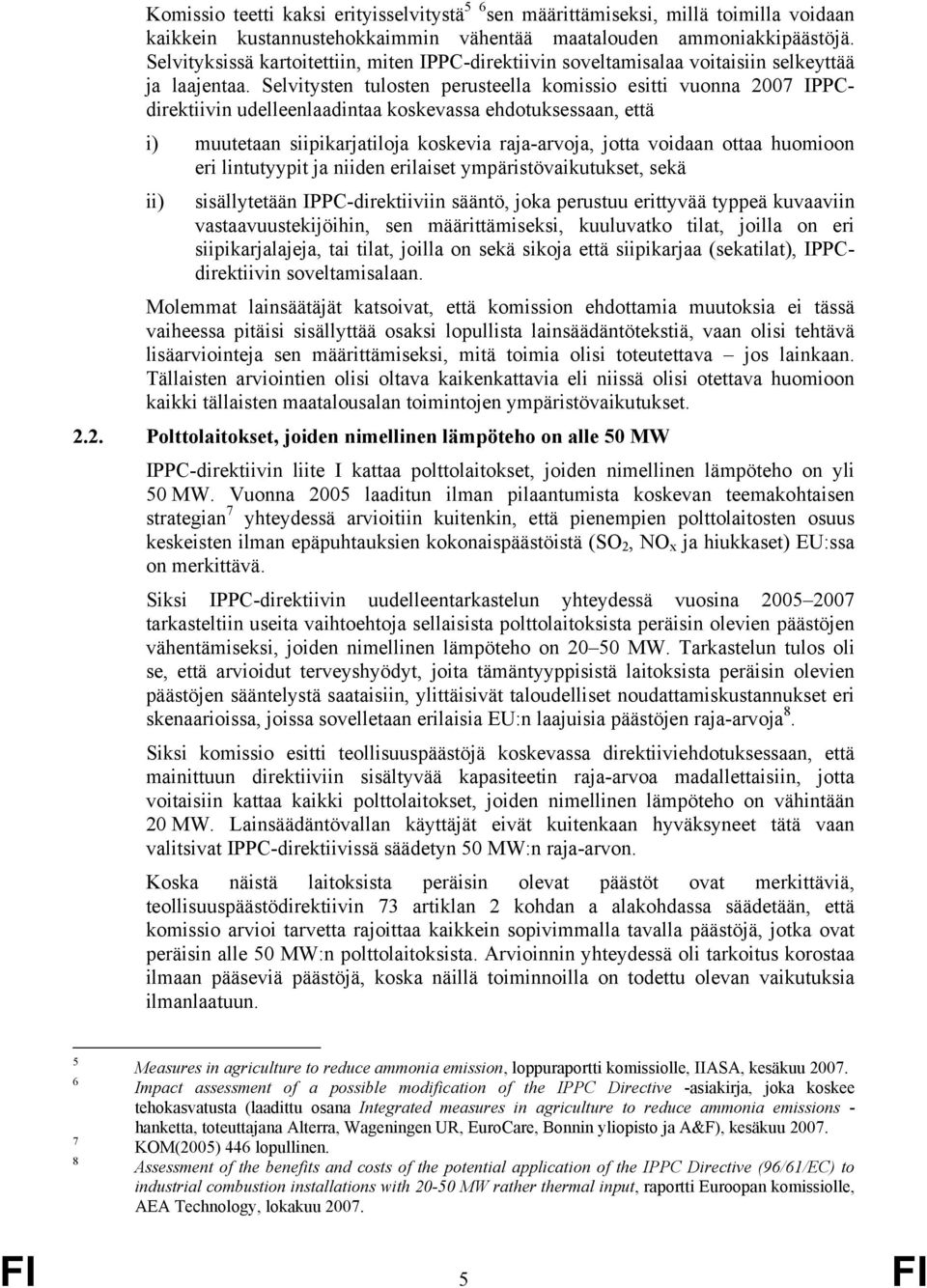 Selvitysten tulosten perusteella komissio esitti vuonna 2007 IPPCdirektiivin udelleenlaadintaa koskevassa ehdotuksessaan, että i) muutetaan siipikarjatiloja koskevia raja-arvoja, jotta voidaan ottaa
