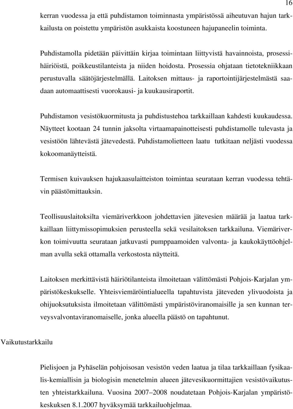 Prosessia ohjataan tietotekniikkaan perustuvalla säätöjärjestelmällä. Laitoksen mittaus- ja raportointijärjestelmästä saadaan automaattisesti vuorokausi- ja kuukausiraportit.