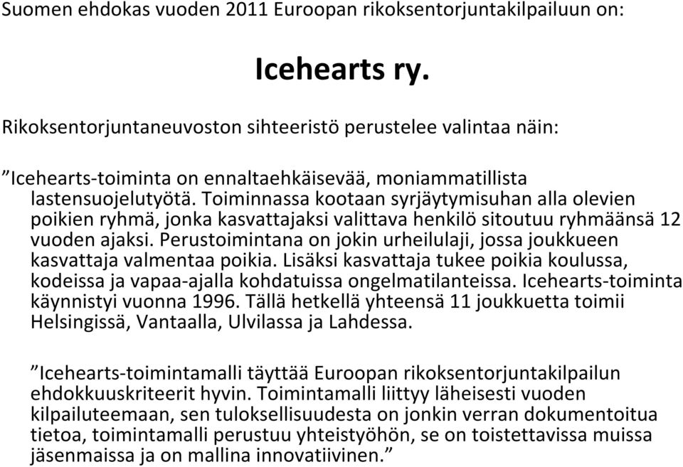 Toiminnassa kootaan syrjäytymisuhan alla olevien poikien ryhmä, jonka kasvattajaksi valittava henkilö sitoutuu ryhmäänsä 12 vuoden ajaksi.