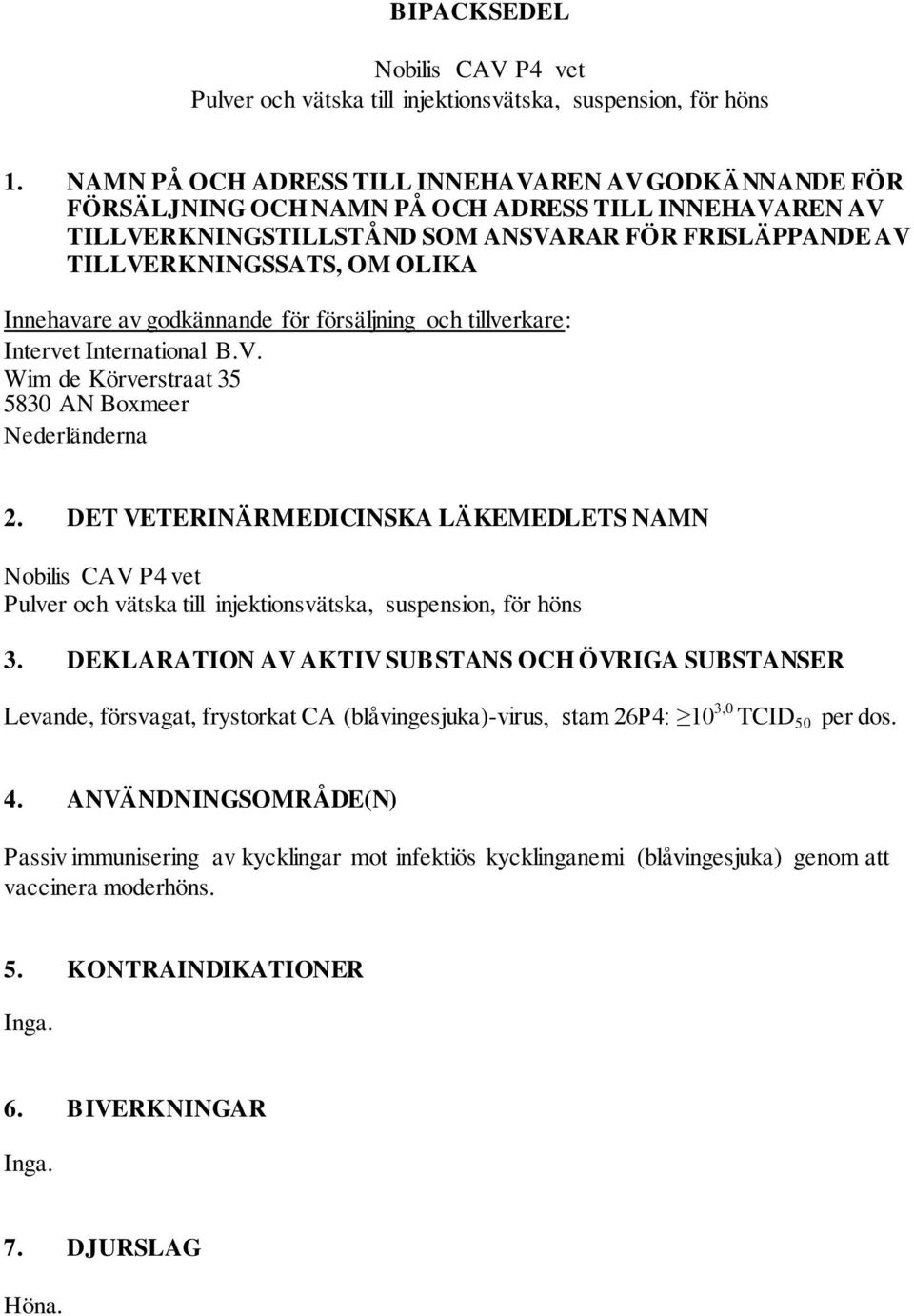 Innehavare av godkännande för försäljning och tillverkare: Intervet International B.V. Wim de Körverstraat 35 5830 AN Boxmeer Nederländerna 2.