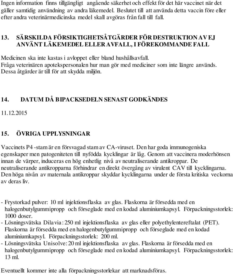 SÄRSKILDA FÖRSIKTIGHETSÅTGÄRDER FÖR DESTRUKTION AV EJ ANVÄNT LÄKEMEDEL ELLER AVFALL, I FÖREKOMMANDE FALL Medicinen ska inte kastas i avloppet eller bland hushållsavfall.