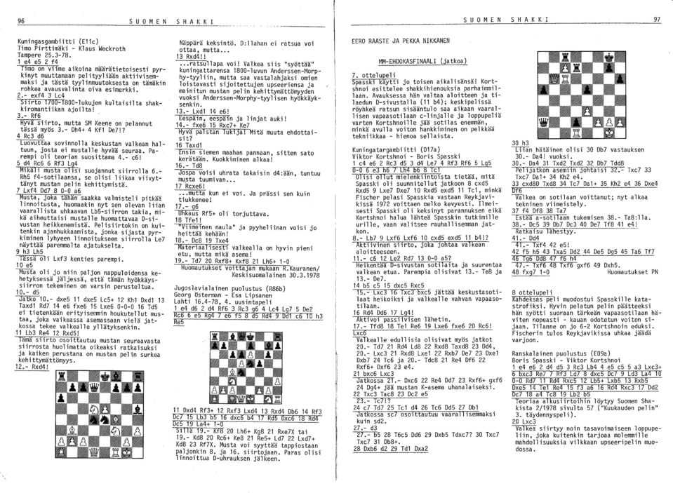 3.- Rf6 Hyvä siirto, mutta SM Keene on pelannut tässä myös 3.- Dh4+ 4 Kf1 De?!? 4 Re3 d6 Luovuttaa sovinnolla keskustan valkean haltuun, josta ei mustalle hyvää seuraa.