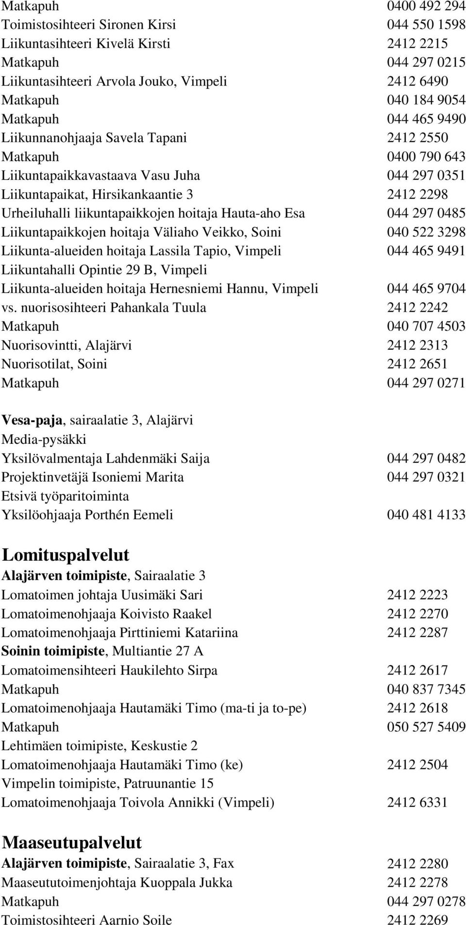 liikuntapaikkojen hoitaja Hauta-aho Esa 044 297 0485 Liikuntapaikkojen hoitaja Väliaho Veikko, Soini 040 522 3298 Liikunta-alueiden hoitaja Lassila Tapio, Vimpeli 044 465 9491 Liikuntahalli Opintie