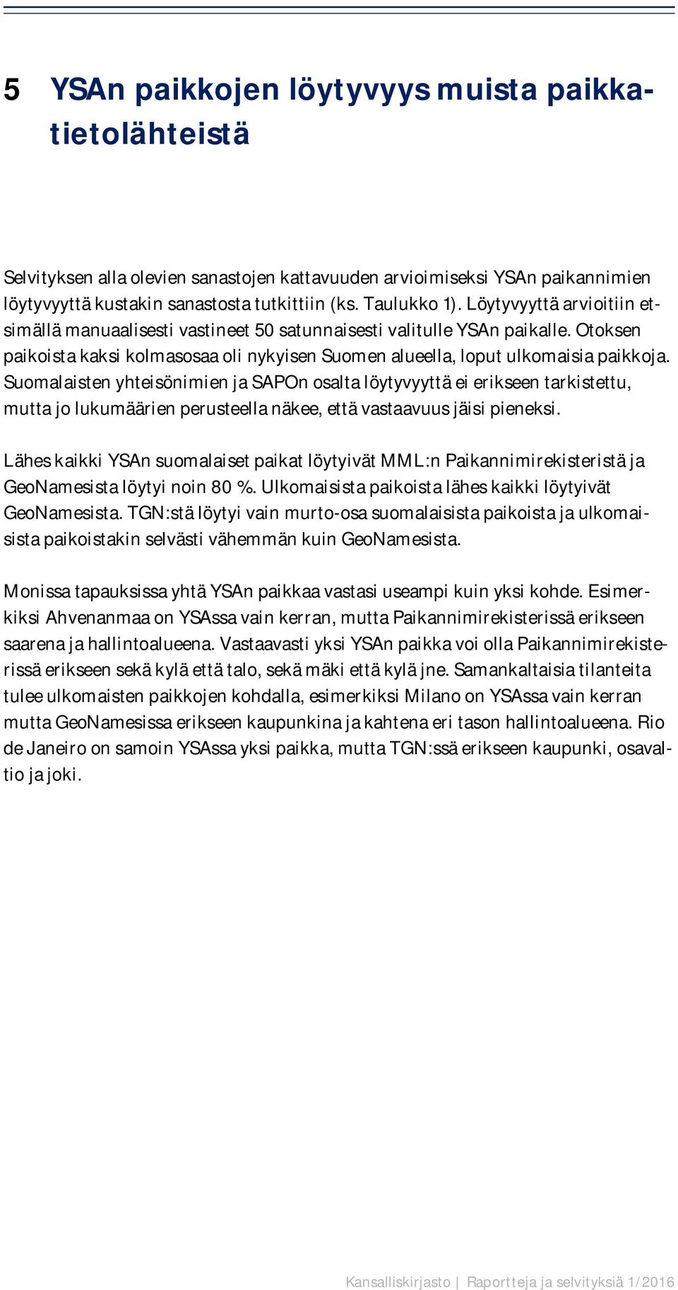 Suomalaisten yhteisönimien ja SAPOn osalta löytyvyyttä ei erikseen tarkistettu, mutta jo lukumäärien perusteella näkee, että vastaavuus jäisi pieneksi.