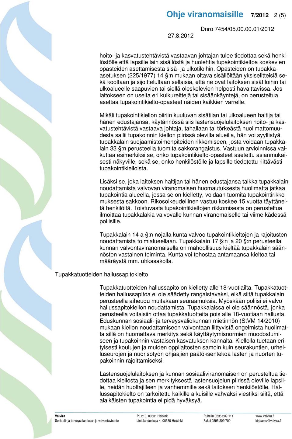 Opasteiden on tupakkaasetuksen (225/1977) 14 :n mukaan oltava sisällöltään yksiselitteisiä sekä kooltaan ja sijoittelultaan sellaisia, että ne ovat laitoksen sisätiloihin tai ulkoalueelle saapuvien