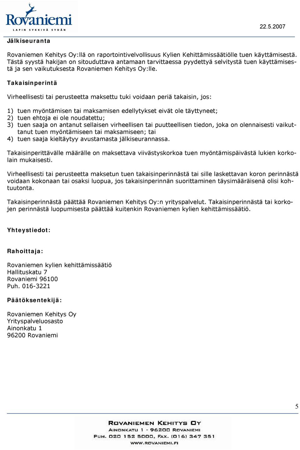 Takaisinperintä Virheellisesti tai perusteetta maksettu tuki voidaan periä takaisin, jos: 1) tuen myöntämisen tai maksamisen edellytykset eivät ole täyttyneet; 2) tuen ehtoja ei ole noudatettu; 3)