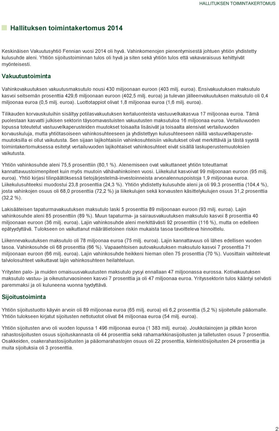 Vakuutustoiminta Vahinkovakuutuksen vakuutusmaksutulo nousi 430 miljoonaan euroon (403 milj. euroa). Ensivakuutuksen maksutulo kasvoi seitsemän prosenttia 429,6 miljoonaan euroon (402,5 milj.