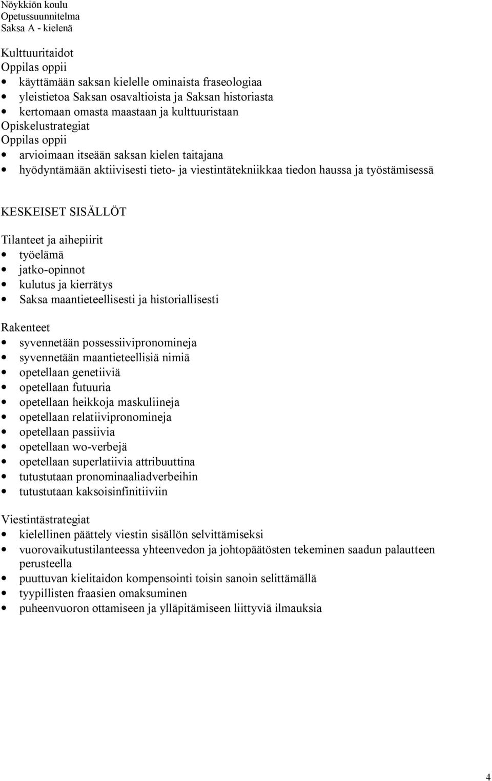 ja historiallisesti Rakenteet syvennetään possessiivipronomineja syvennetään maantieteellisiä nimiä opetellaan genetiiviä opetellaan futuuria opetellaan heikkoja maskuliineja opetellaan