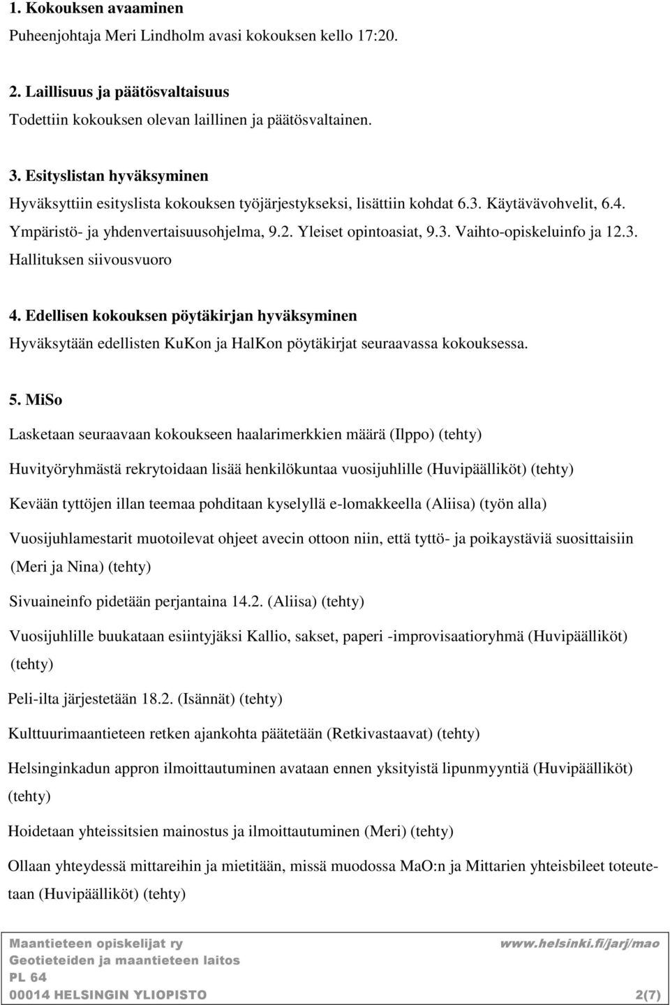 3. Hallituksen siivousvuoro 4. Edellisen kokouksen pöytäkirjan hyväksyminen Hyväksytään edellisten KuKon ja HalKon pöytäkirjat seuraavassa kokouksessa. 5.