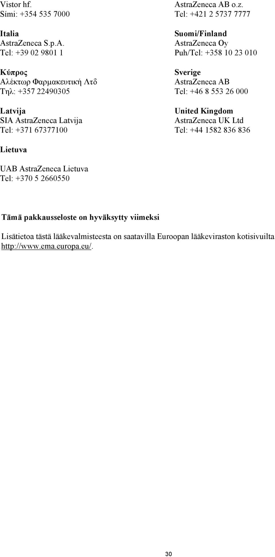 Tel: +39 02 9801 1 Κύπρος Αλέκτωρ Φαρµακευτική Λτδ Τηλ: +357 22490305 Latvija SIA AstraZeneca Latvija Tel: +371 67377100 AstraZeneca AB o.z.