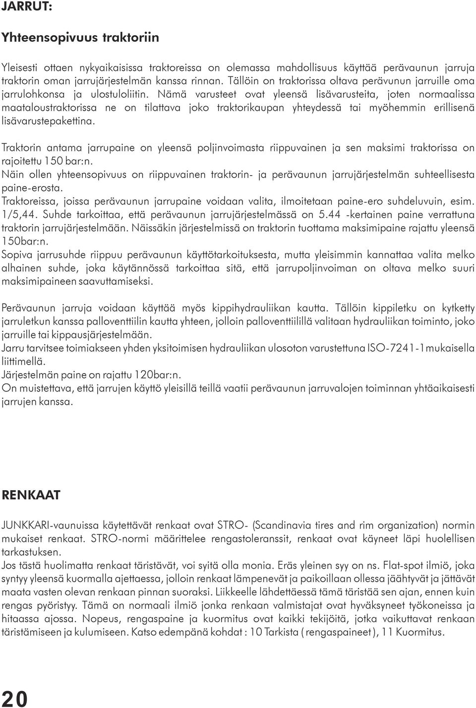 Nämä varusteet ovat yleensä lisävarusteita, joten normaalissa maataloustraktorissa ne on tilattava joko traktorikaupan yhteydessä tai myöhemmin erillisenä lisävarustepakettina.