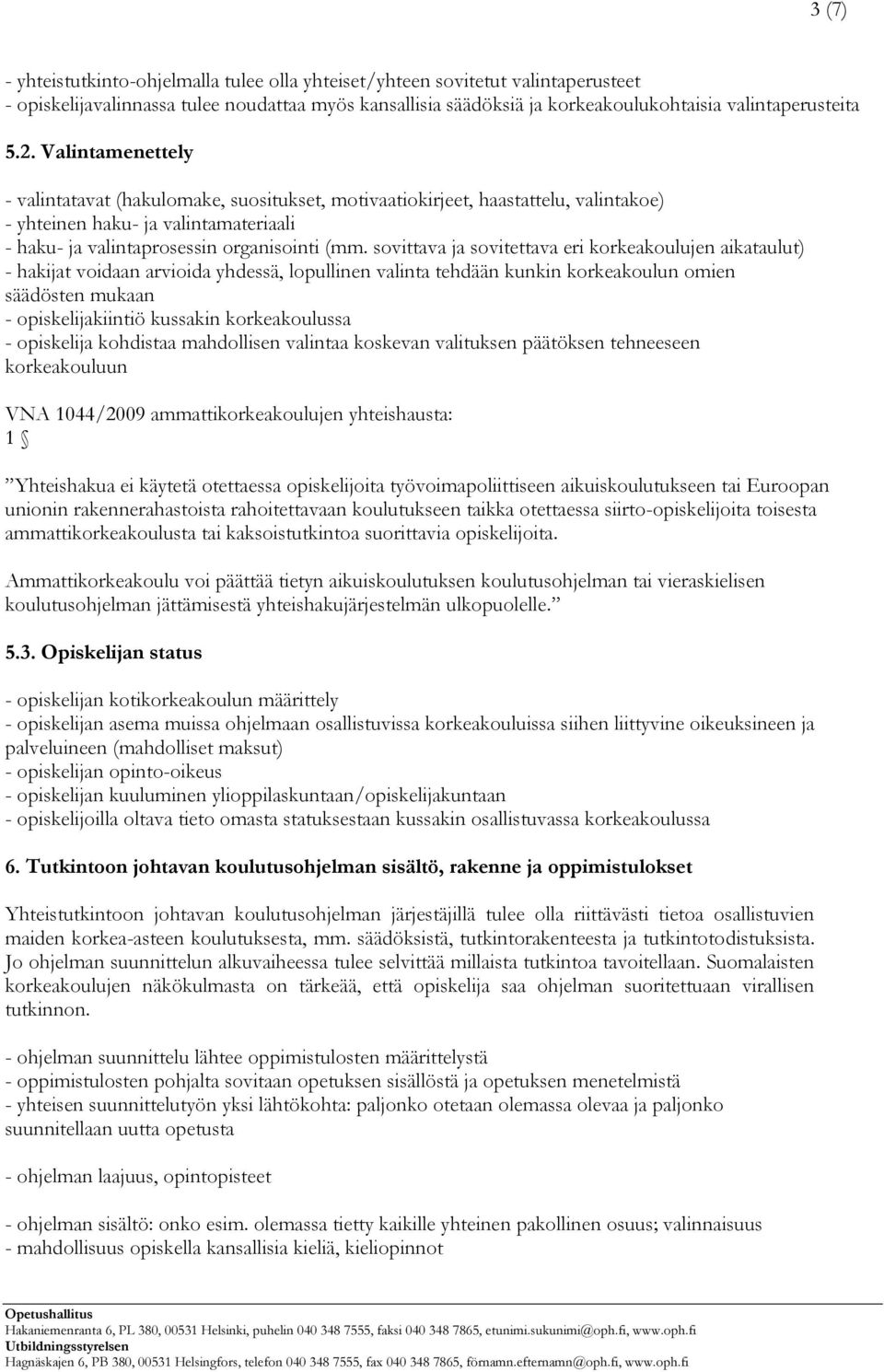 sovittava ja sovitettava eri korkeakoulujen aikataulut) - hakijat voidaan arvioida yhdessä, lopullinen valinta tehdään kunkin korkeakoulun omien säädösten mukaan - opiskelijakiintiö kussakin