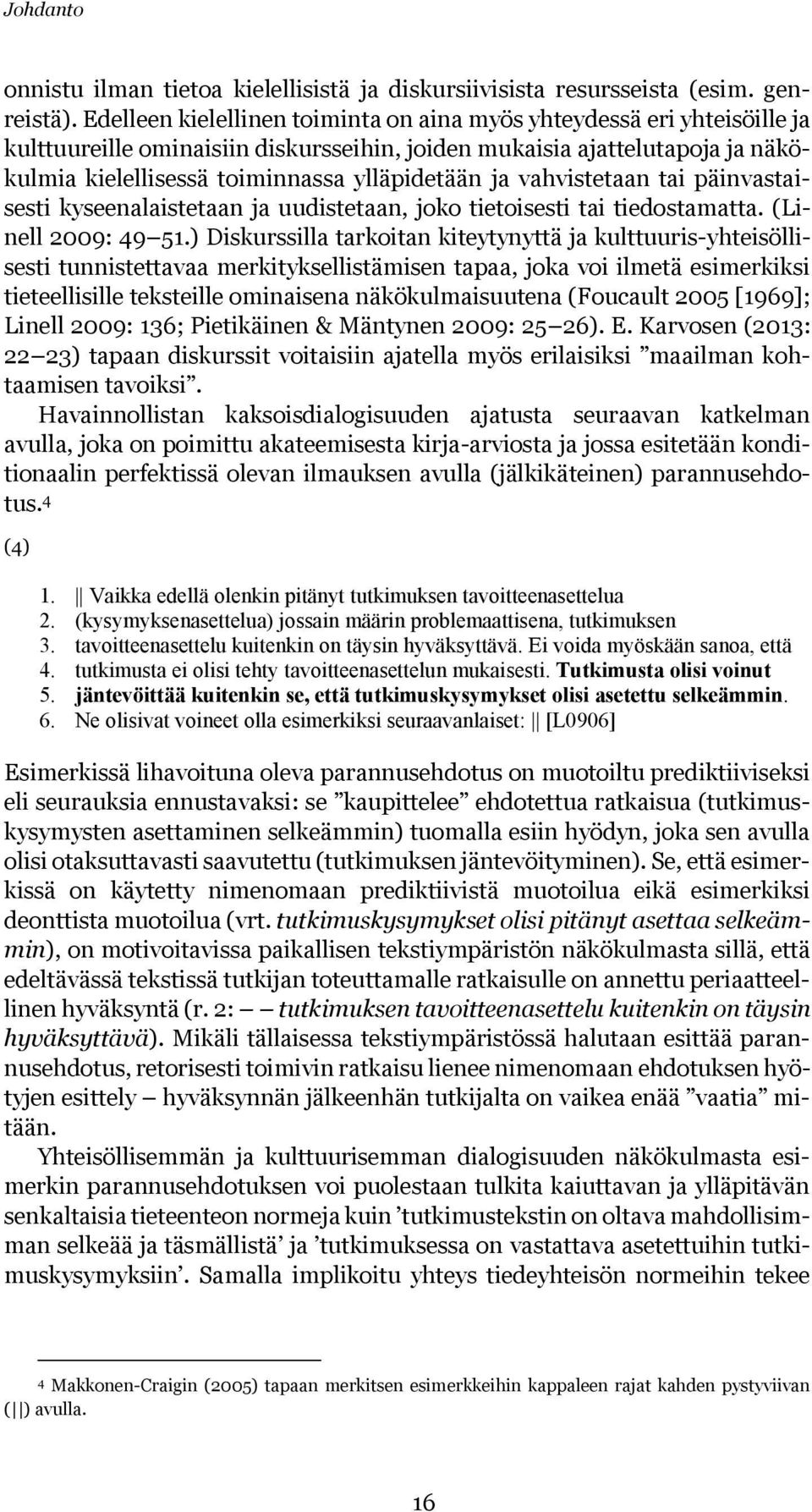 vahvistetaan tai päinvastaisesti kyseenalaistetaan ja uudistetaan, joko tietoisesti tai tiedostamatta. (Linell 2009: 49 51.
